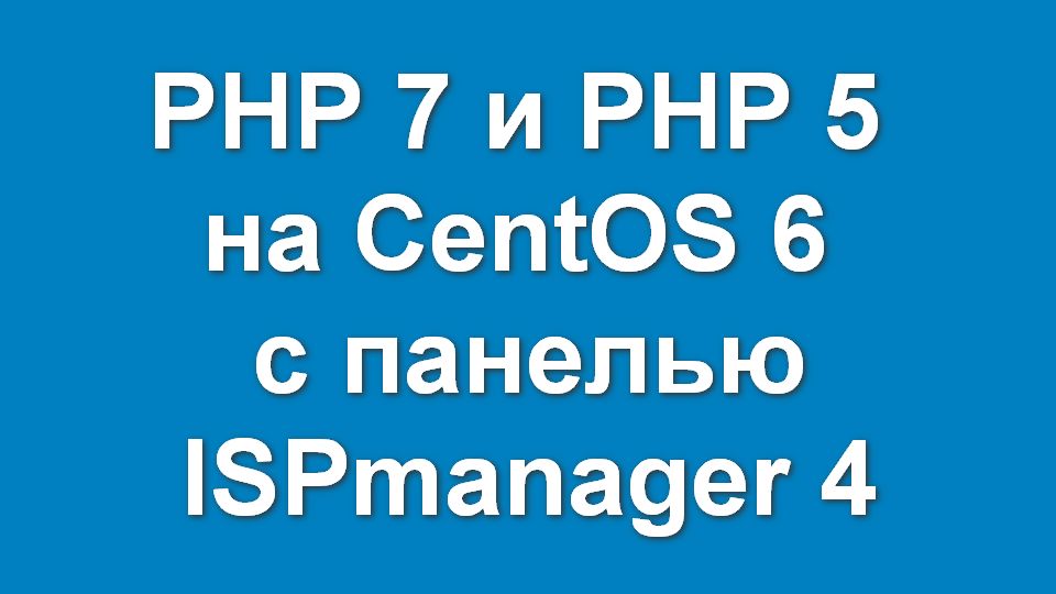 PHP 7 и PHP 5 на CentOS 6 с панелью ISPmanager 4